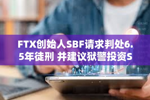 FTX創始人SBF請求判處6.5年徒刑 并建議獄警投資Solana