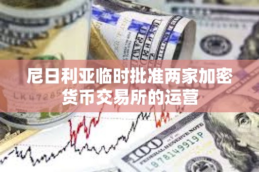 尼日利亞臨時批準兩家加密貨幣交易所的運營