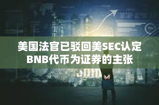 美國法官已駁回美SEC認定BNB代幣為證券的主張