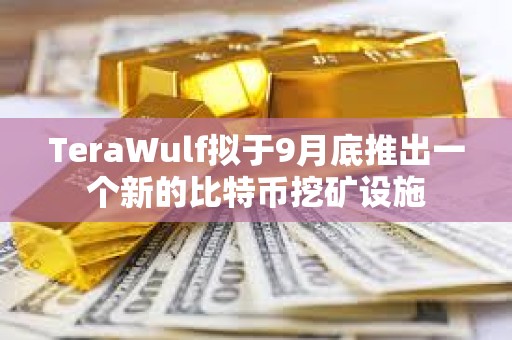 TeraWulf擬于9月底推出一個新的比特幣挖礦設施