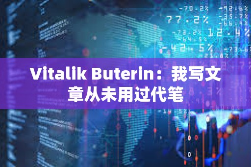 Vitalik Buterin：我寫文章從未用過代筆