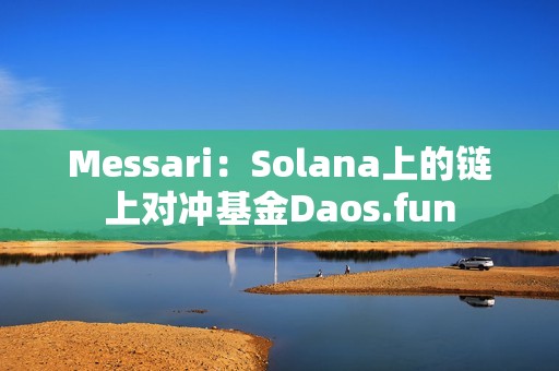Messari：Solana上的鏈上對沖基金Daos.fun