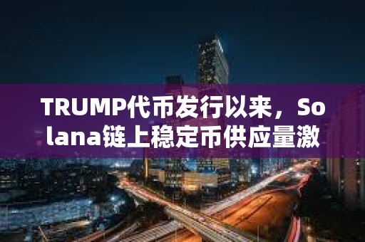 TRUMP代幣發行以來，Solana鏈上穩定幣供應量激增73%