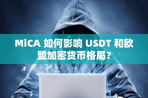 MiCA 如何影響 USDT 和歐盟加密貨幣格局？