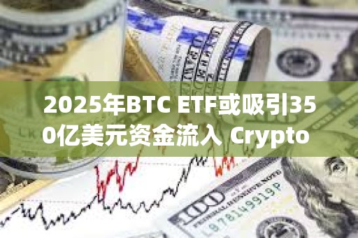 2025年BTC ETF或吸引350億美元資金流入 Crypto ETF成新寵？