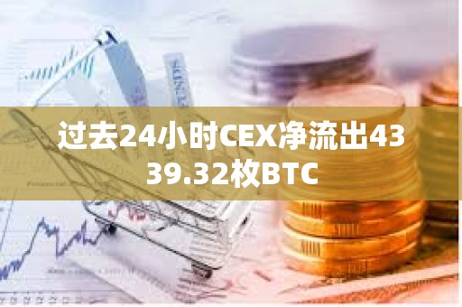 過(guò)去24小時(shí)CEX凈流出4339.32枚BTC