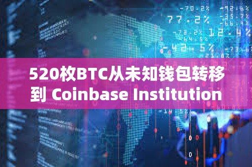 520枚BTC從未知錢包轉(zhuǎn)移到 Coinbase Institutional