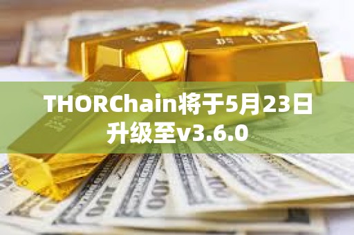 THORChain將于5月23日升級至v3.6.0