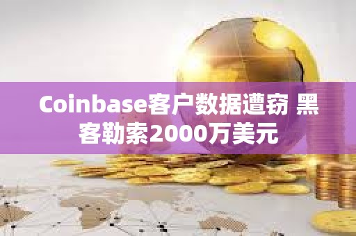 Coinbase客戶數據遭竊 黑客勒索2000萬美元