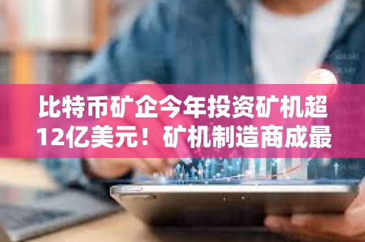 比特幣礦企今年投資礦機(jī)超12億美元！礦機(jī)制造商成最大贏家