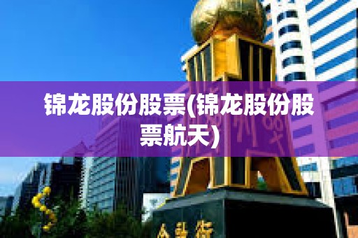 錦龍股份股票(錦龍股份股票航天)
