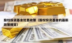 股權投資基金優惠政策（股權投資基金的最新政策規定）